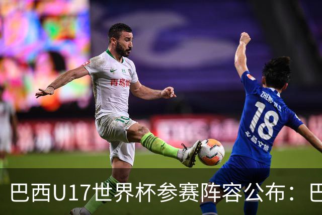 巴西U17世界杯参赛阵容公布：巴拉纳竞技与弗拉门戈各三将入选